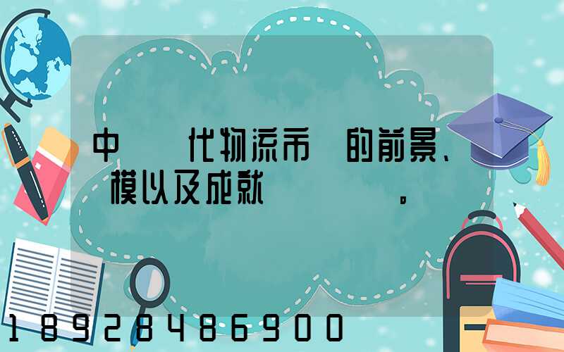 中國現代物流市場的前景、規模以及成就。